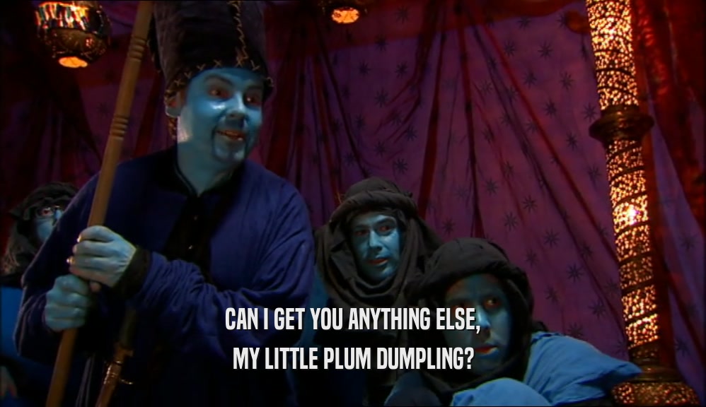 CAN I GET YOU ANYTHING ELSE, MY LITTLE PLUM DUMPLING? 
