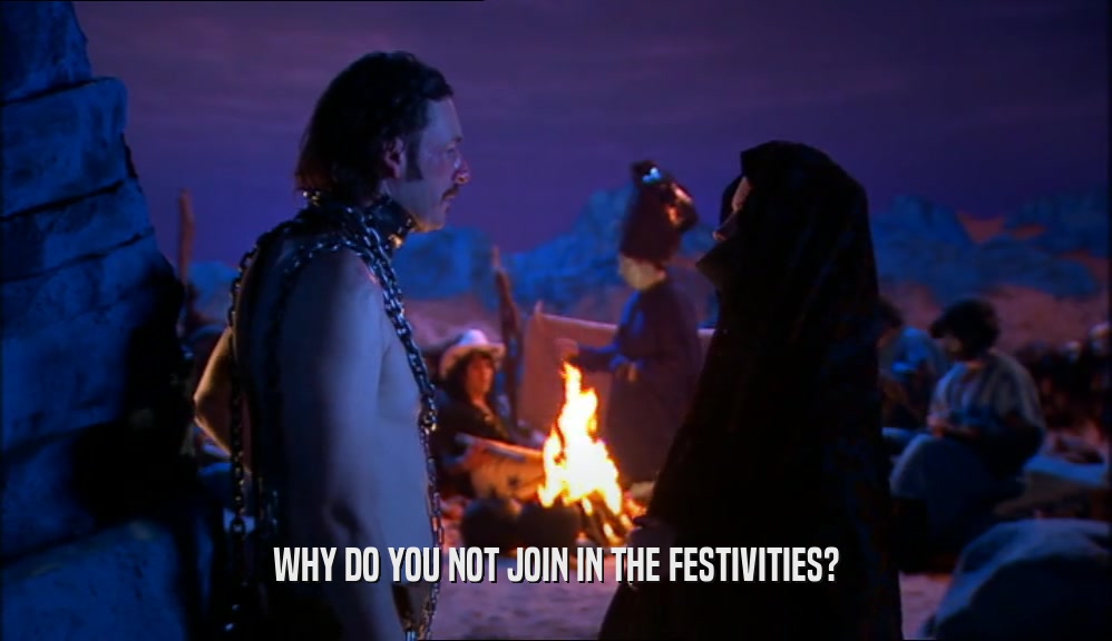 WHY DO YOU NOT JOIN IN THE FESTIVITIES?  