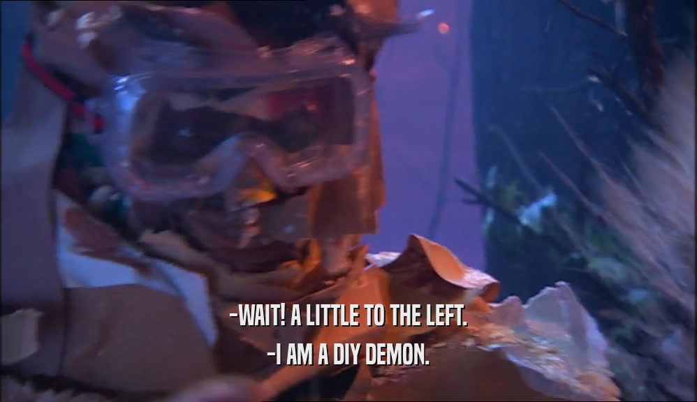 -WAIT! A LITTLE TO THE LEFT. -I AM A DIY DEMON. 