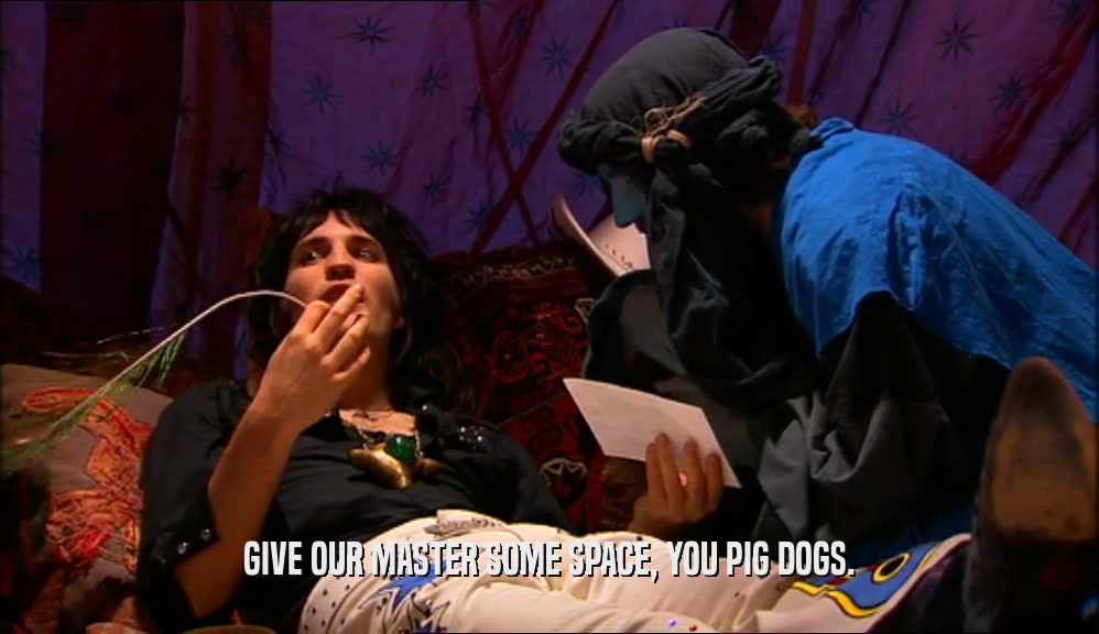 GIVE OUR MASTER SOME SPACE, YOU PIG DOGS.  