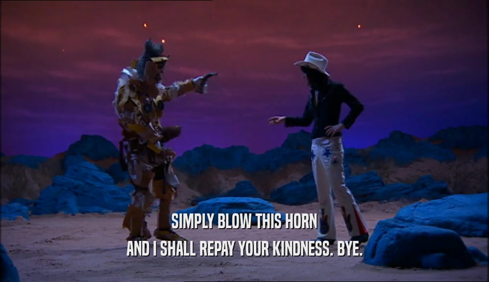 SIMPLY BLOW THIS HORN AND I SHALL REPAY YOUR KINDNESS. BYE. 