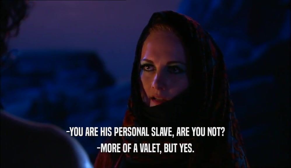 -YOU ARE HIS PERSONAL SLAVE, ARE YOU NOT? -MORE OF A VALET, BUT YES. 