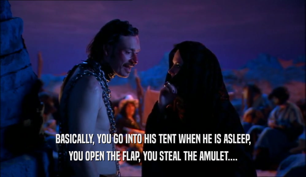 BASICALLY, YOU GO INTO HIS TENT WHEN HE IS ASLEEP, YOU OPEN THE FLAP, YOU STEAL THE AMULET.... 