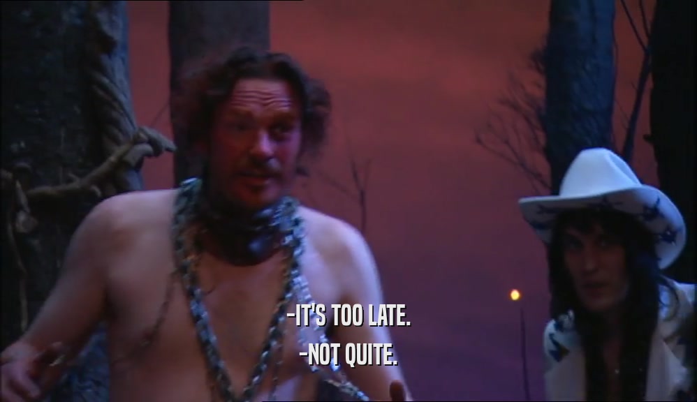 -IT'S TOO LATE. -NOT QUITE. 