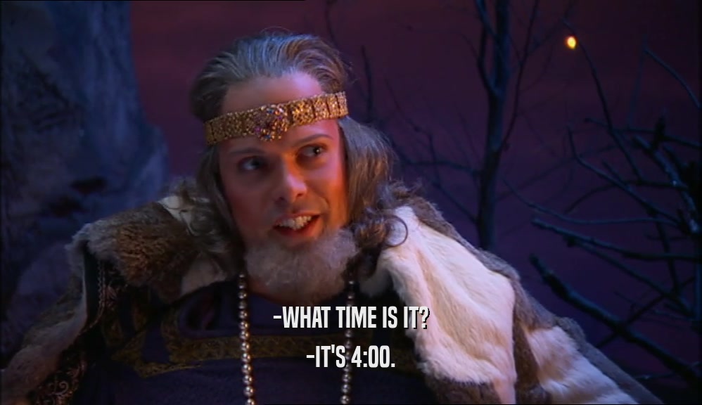 -WHAT TIME IS IT? -IT'S 4:00. 
