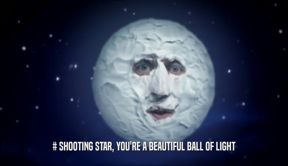 # SHOOTING STAR, YOU'RE A BEAUTIFUL BALL OF LIGHT  