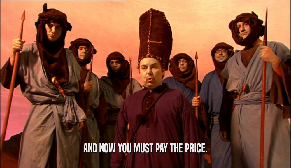 AND NOW YOU MUST PAY THE PRICE.  