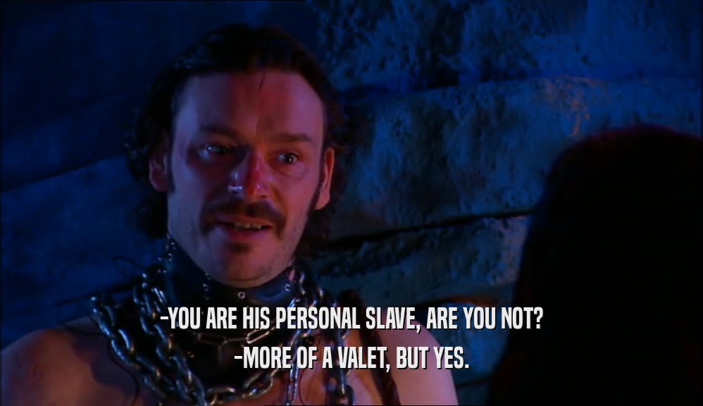 -YOU ARE HIS PERSONAL SLAVE, ARE YOU NOT? -MORE OF A VALET, BUT YES. 