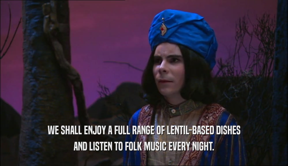 WE SHALL ENJOY A FULL RANGE OF LENTIL-BASED DISHES AND LISTEN TO FOLK MUSIC EVERY NIGHT. 