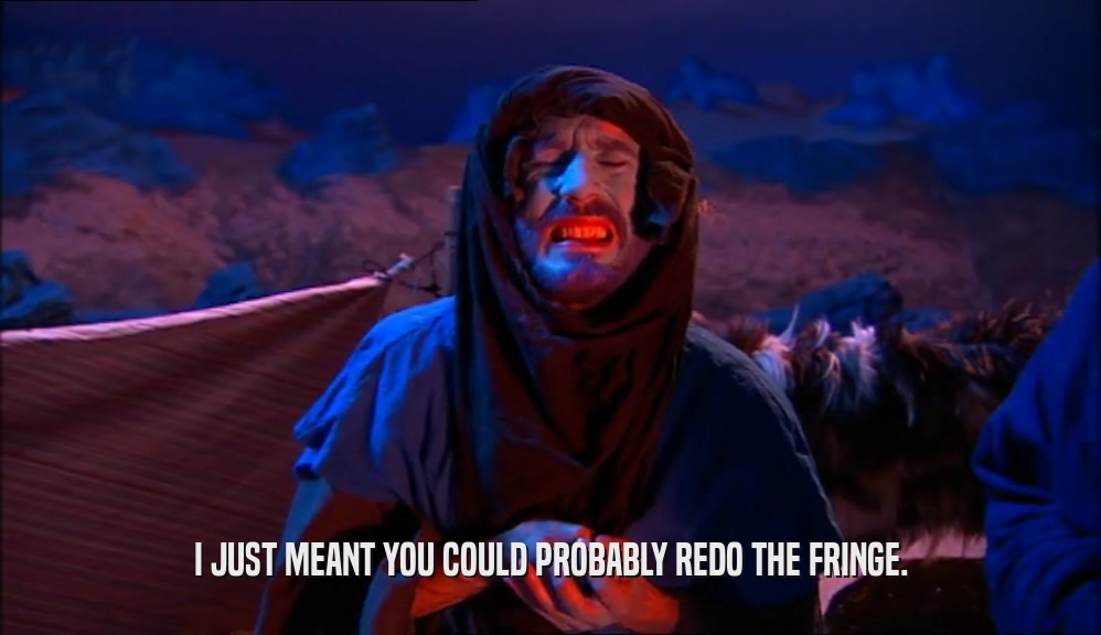 I JUST MEANT YOU COULD PROBABLY REDO THE FRINGE.  