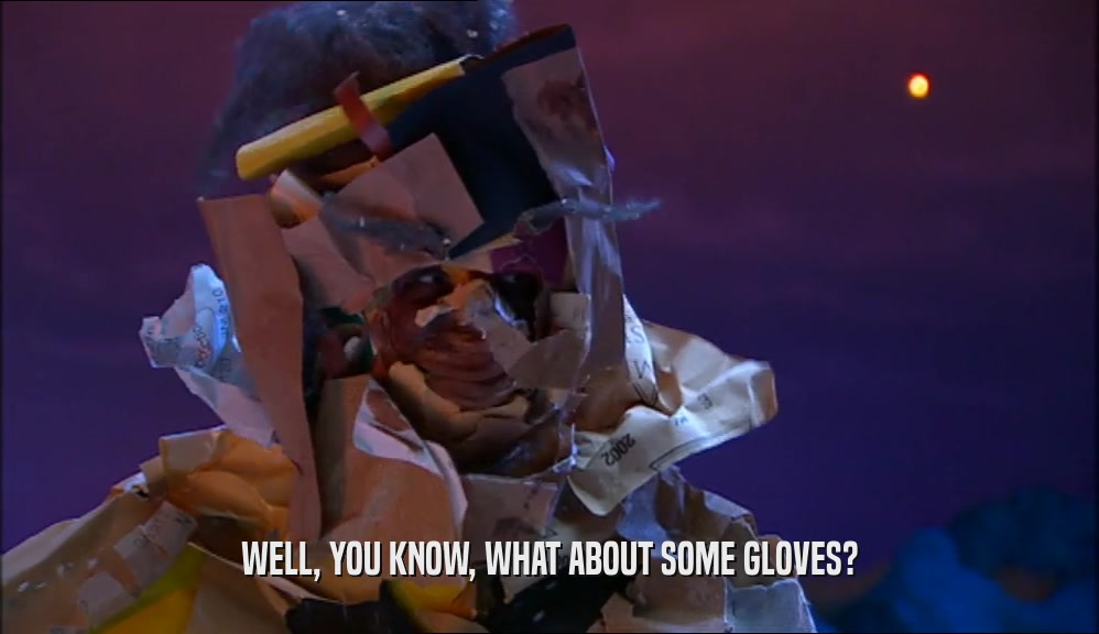 WELL, YOU KNOW, WHAT ABOUT SOME GLOVES?  