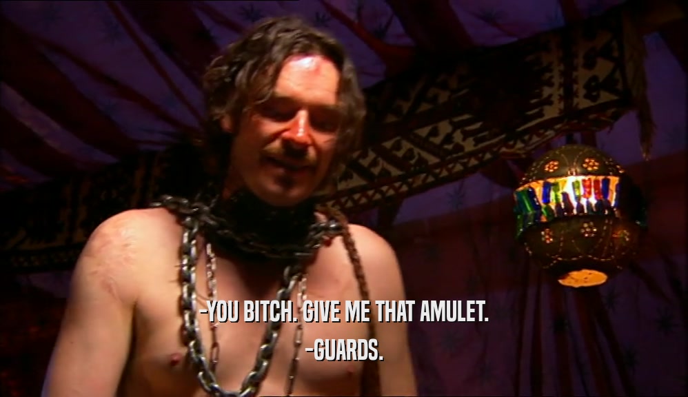 -YOU BITCH. GIVE ME THAT AMULET. -GUARDS. 