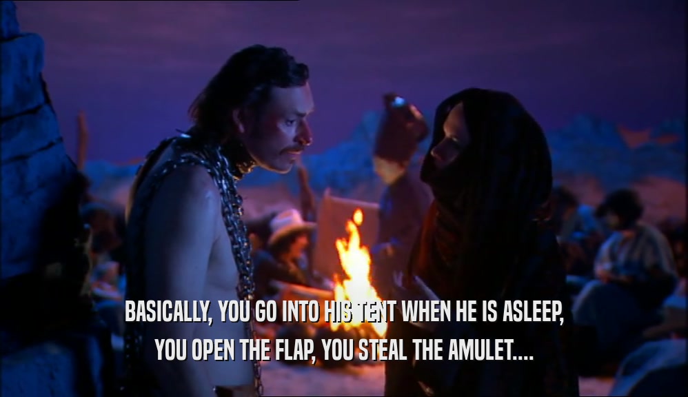BASICALLY, YOU GO INTO HIS TENT WHEN HE IS ASLEEP, YOU OPEN THE FLAP, YOU STEAL THE AMULET.... 