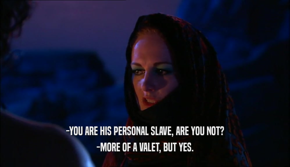 -YOU ARE HIS PERSONAL SLAVE, ARE YOU NOT? -MORE OF A VALET, BUT YES. 