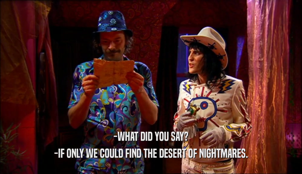 -WHAT DID YOU SAY?
 -IF ONLY WE COULD FIND THE DESERT OF NIGHTMARES.
 