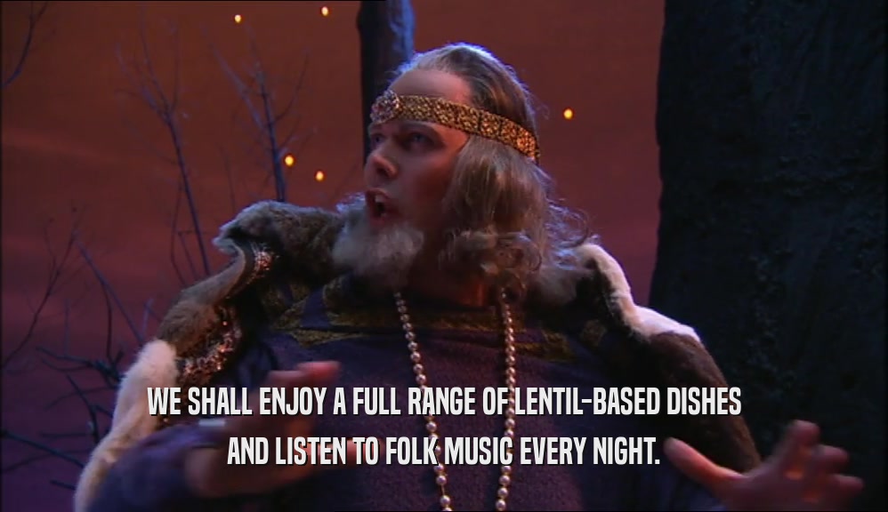 WE SHALL ENJOY A FULL RANGE OF LENTIL-BASED DISHES AND LISTEN TO FOLK MUSIC EVERY NIGHT. 