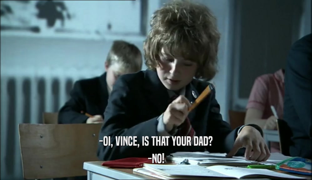 -OI, VINCE, IS THAT YOUR DAD?
 -NO!
 