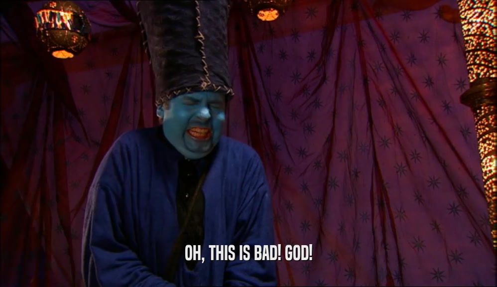 OH, THIS IS BAD! GOD!  