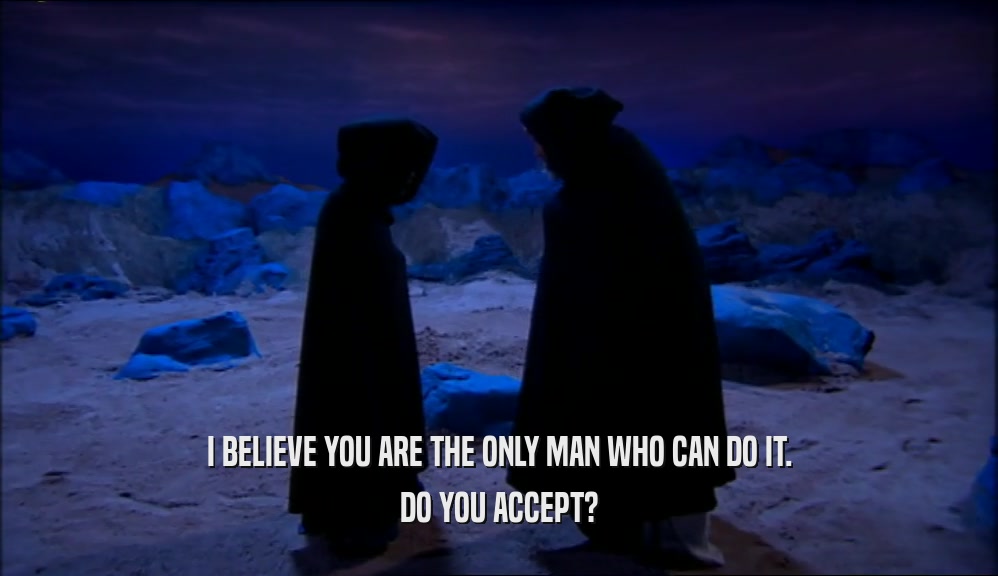 I BELIEVE YOU ARE THE ONLY MAN WHO CAN DO IT. DO YOU ACCEPT? 