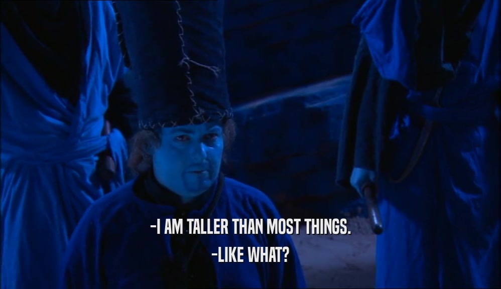 -I AM TALLER THAN MOST THINGS. -LIKE WHAT? 
