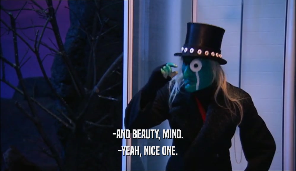 -AND BEAUTY, MIND. -YEAH, NICE ONE. 