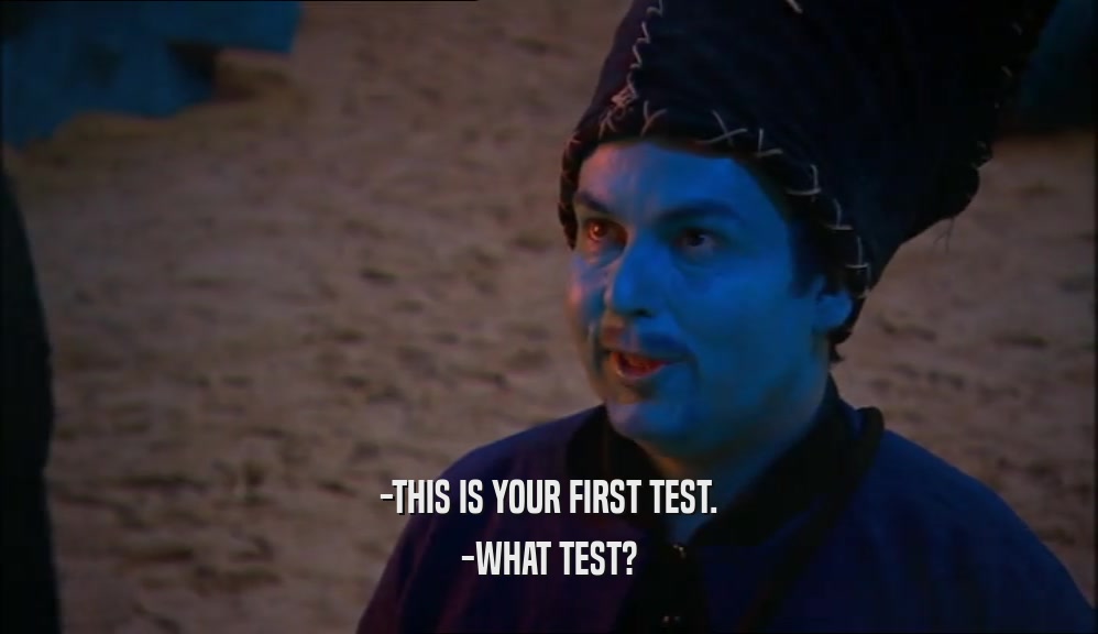 -THIS IS YOUR FIRST TEST.
 -WHAT TEST?
 