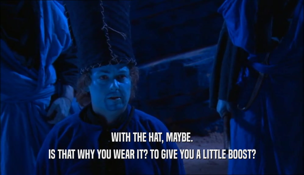 WITH THE HAT, MAYBE. IS THAT WHY YOU WEAR IT? TO GIVE YOU A LITTLE BOOST? 