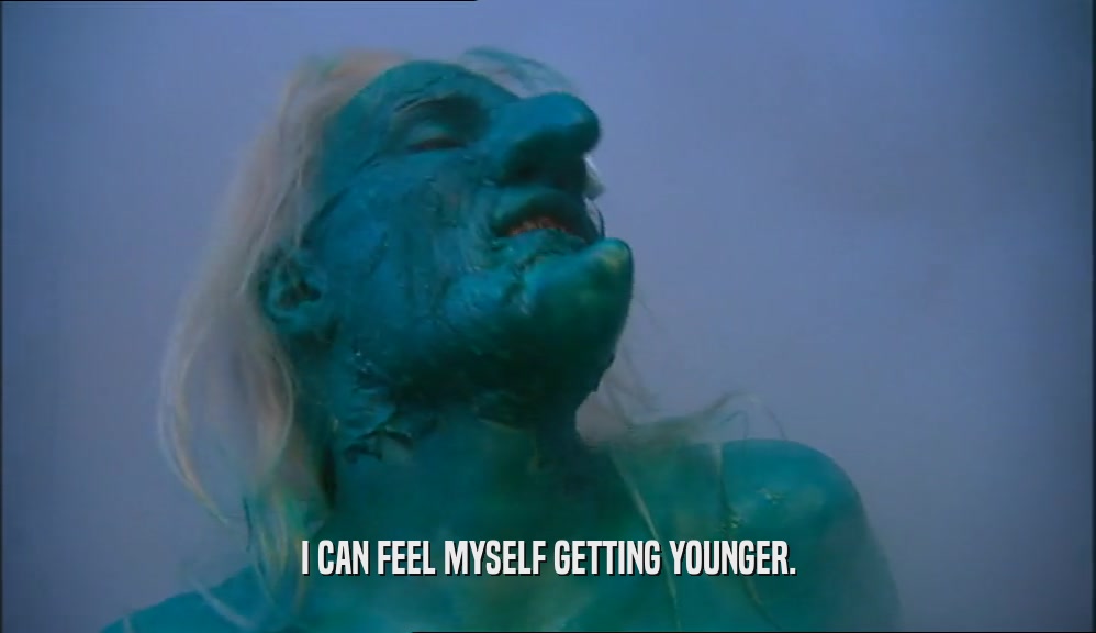 I CAN FEEL MYSELF GETTING YOUNGER.  