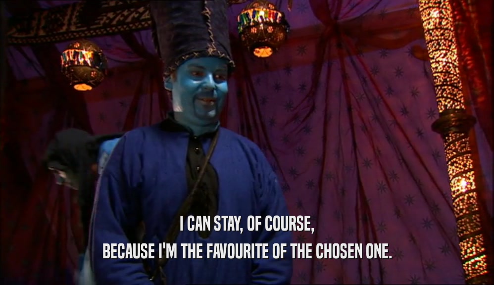 I CAN STAY, OF COURSE, BECAUSE I'M THE FAVOURITE OF THE CHOSEN ONE. 