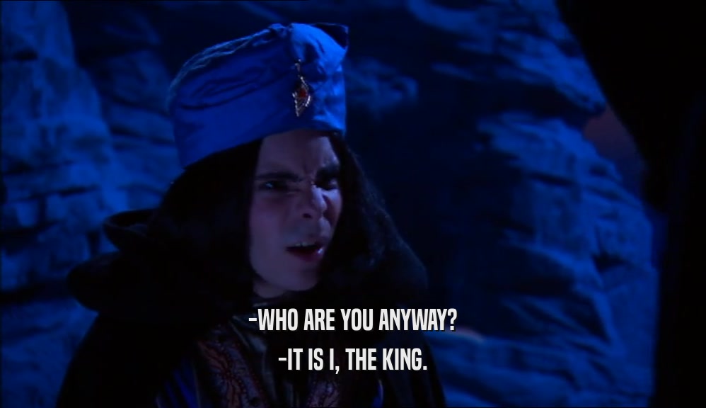 -WHO ARE YOU ANYWAY? -IT IS I, THE KING. 