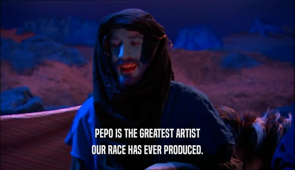 PEPO IS THE GREATEST ARTIST
 OUR RACE HAS EVER PRODUCED.
 