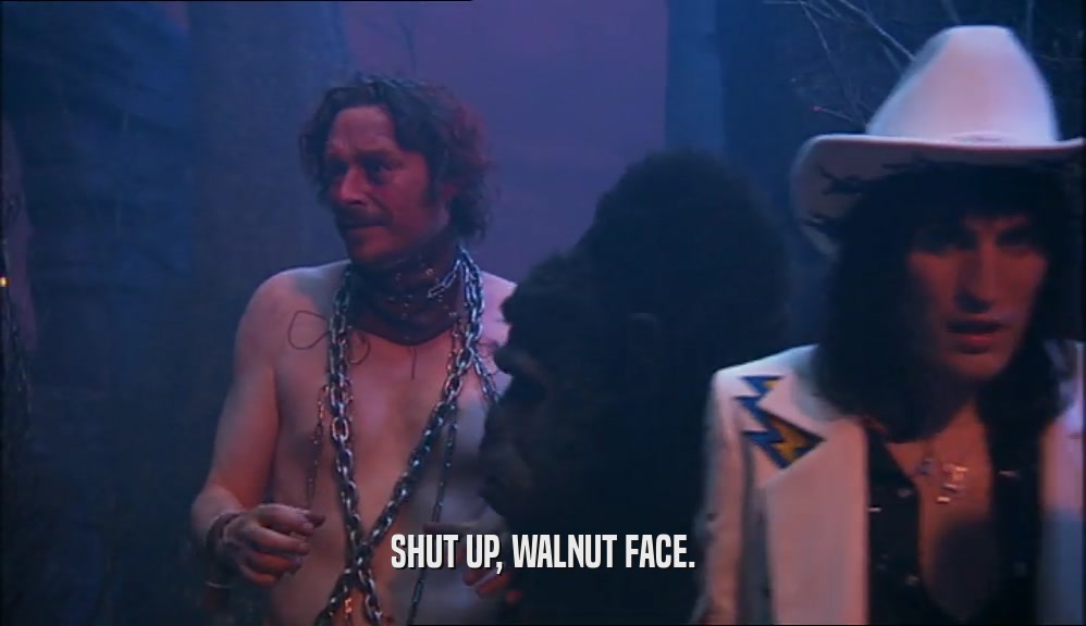 SHUT UP, WALNUT FACE.  