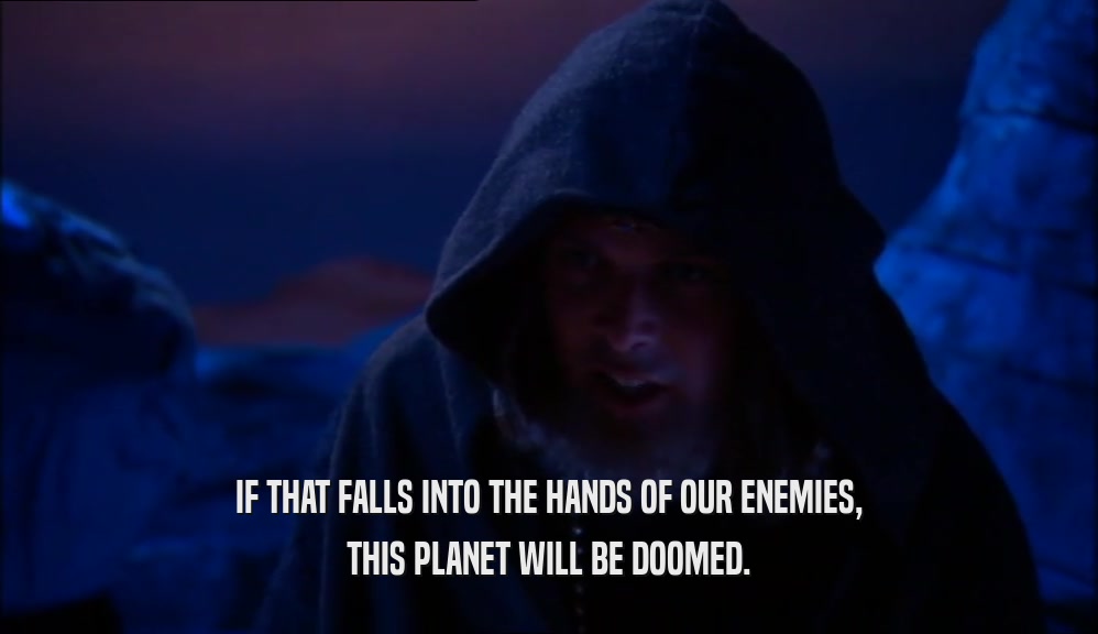 IF THAT FALLS INTO THE HANDS OF OUR ENEMIES, THIS PLANET WILL BE DOOMED. 