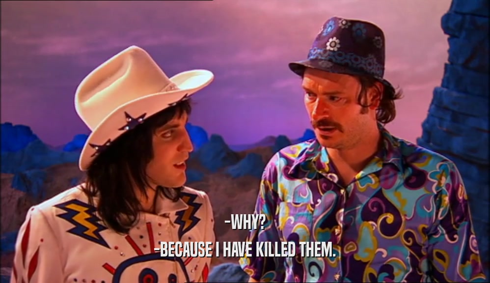 -WHY? -BECAUSE I HAVE KILLED THEM. 
