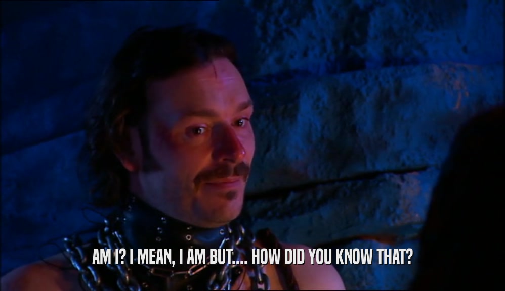 AM I? I MEAN, I AM BUT.... HOW DID YOU KNOW THAT?  