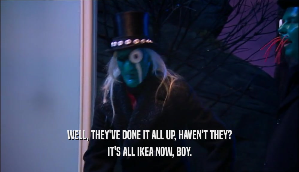 WELL, THEY'VE DONE IT ALL UP, HAVEN'T THEY? IT'S ALL IKEA NOW, BOY. 