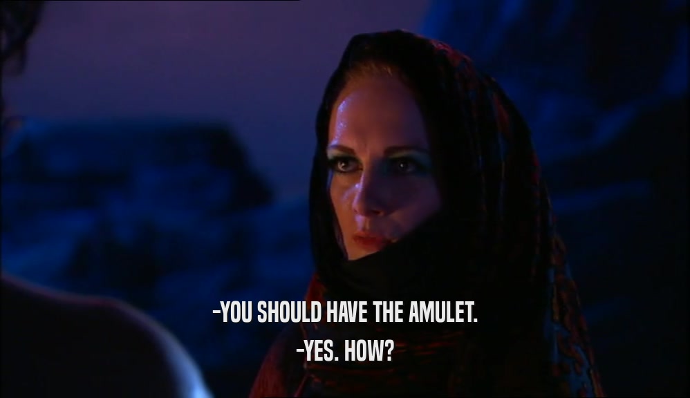 -YOU SHOULD HAVE THE AMULET. -YES. HOW? 