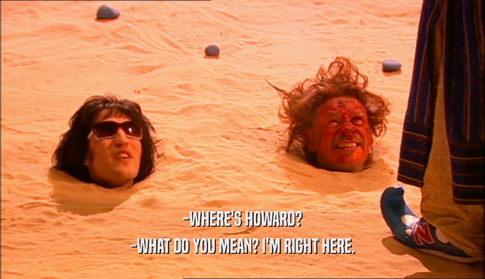 -WHERE'S HOWARD? -WHAT DO YOU MEAN? I'M RIGHT HERE. 