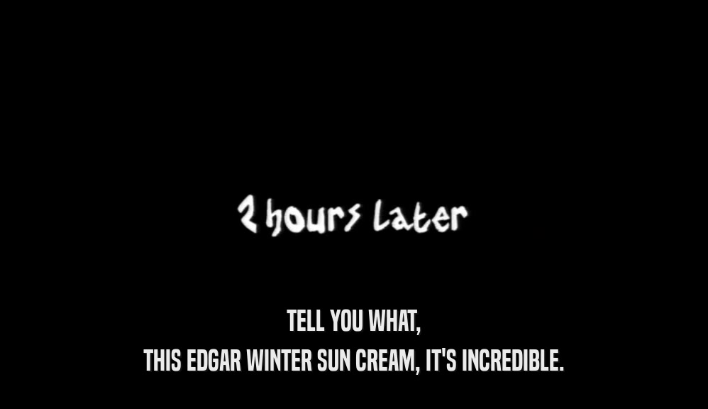 TELL YOU WHAT, THIS EDGAR WINTER SUN CREAM, IT'S INCREDIBLE. 