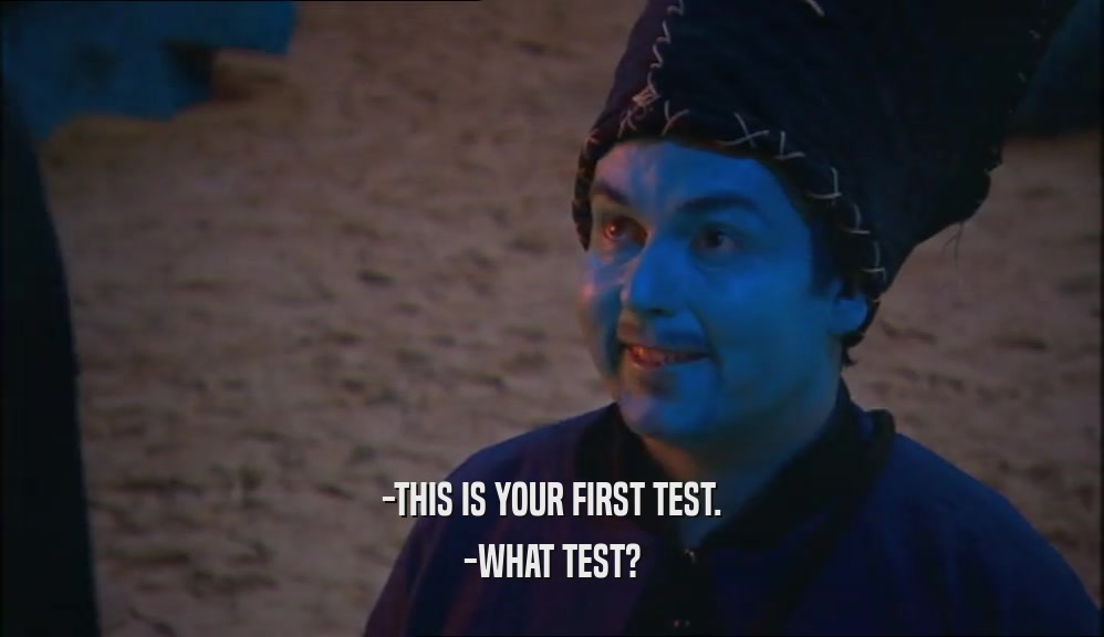 -THIS IS YOUR FIRST TEST.
 -WHAT TEST?
 