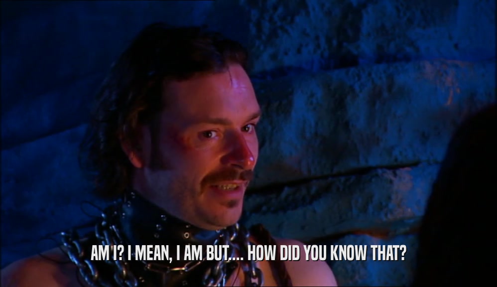 AM I? I MEAN, I AM BUT.... HOW DID YOU KNOW THAT?  