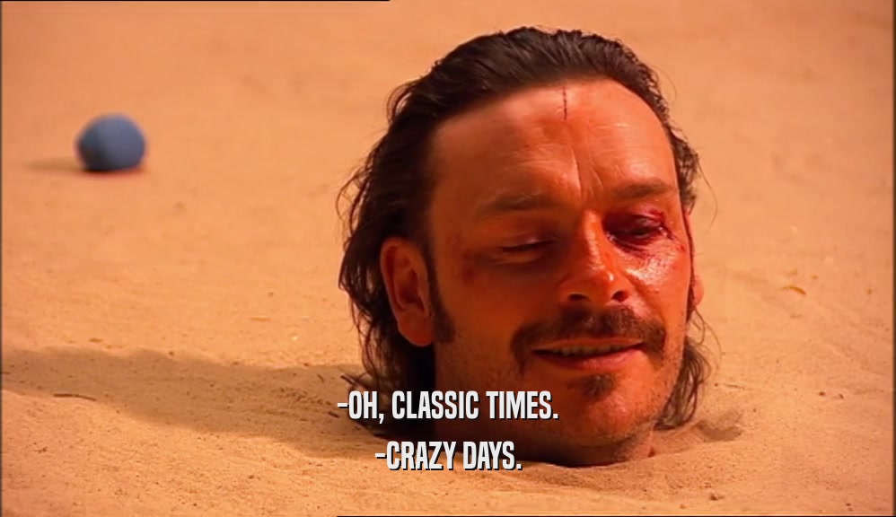 -OH, CLASSIC TIMES. -CRAZY DAYS. 