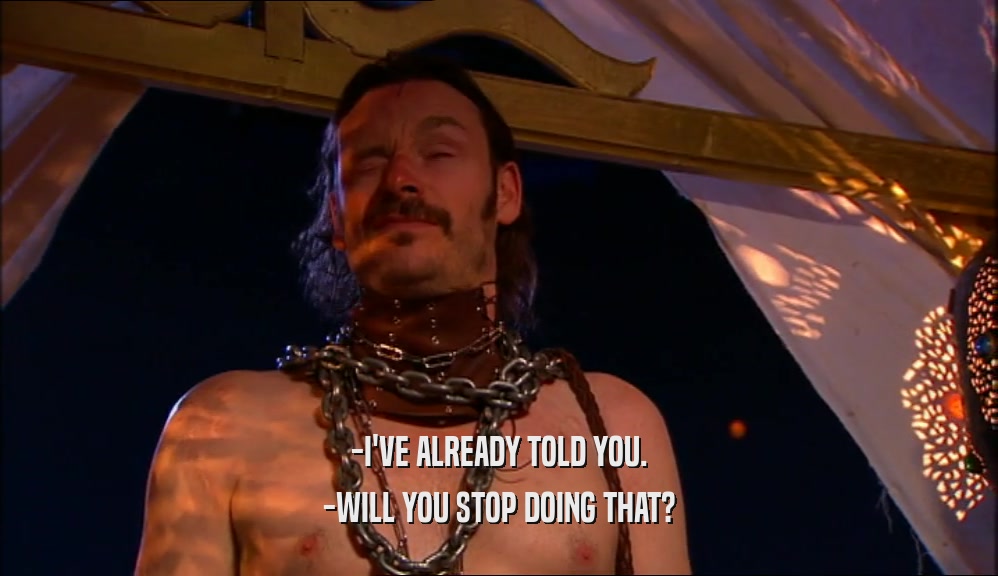 -I'VE ALREADY TOLD YOU. -WILL YOU STOP DOING THAT? 
