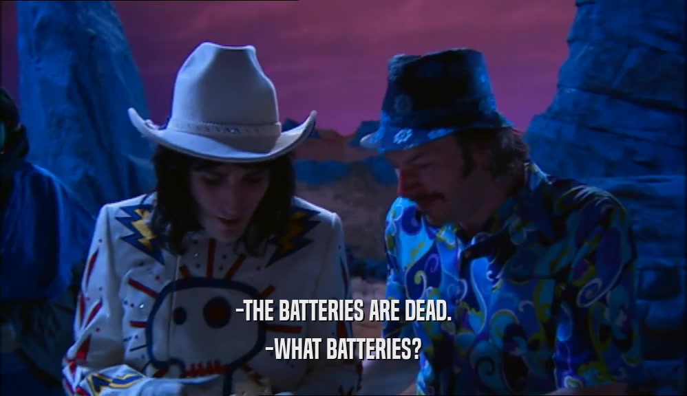 -THE BATTERIES ARE DEAD. -WHAT BATTERIES? 