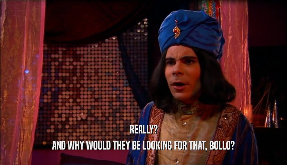 REALLY? AND WHY WOULD THEY BE LOOKING FOR THAT, BOLLO? 