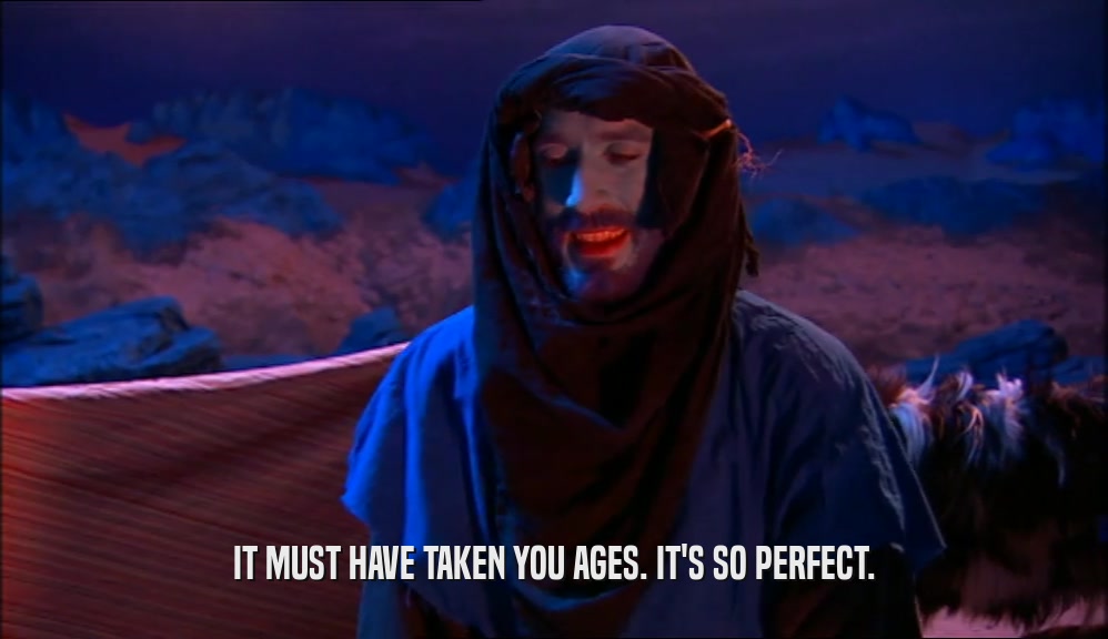 IT MUST HAVE TAKEN YOU AGES. IT'S SO PERFECT.  