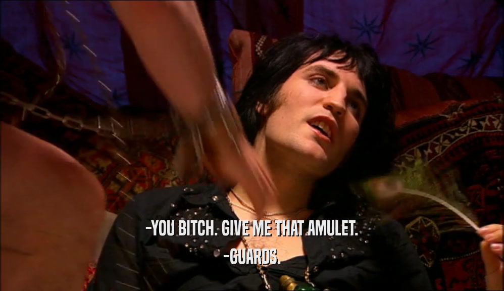 -YOU BITCH. GIVE ME THAT AMULET. -GUARDS. 