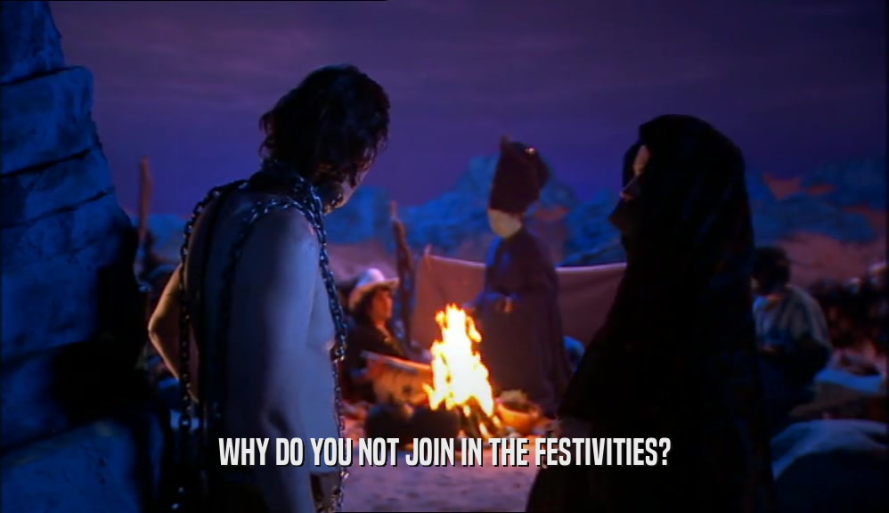 WHY DO YOU NOT JOIN IN THE FESTIVITIES?  