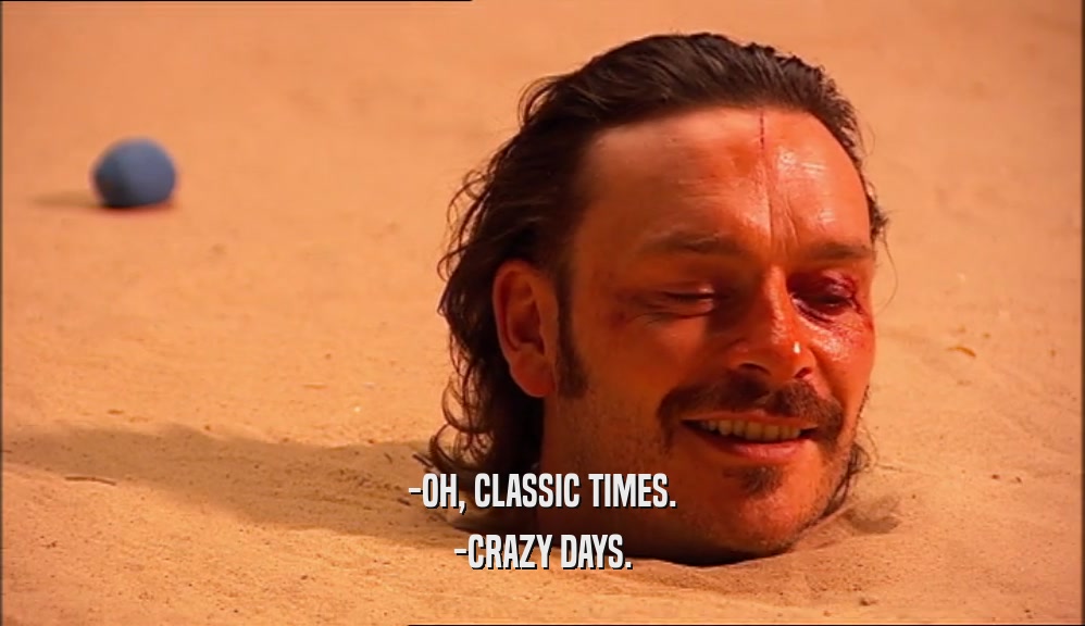 -OH, CLASSIC TIMES. -CRAZY DAYS. 