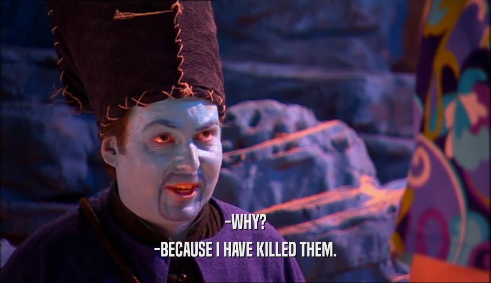 -WHY? -BECAUSE I HAVE KILLED THEM. 